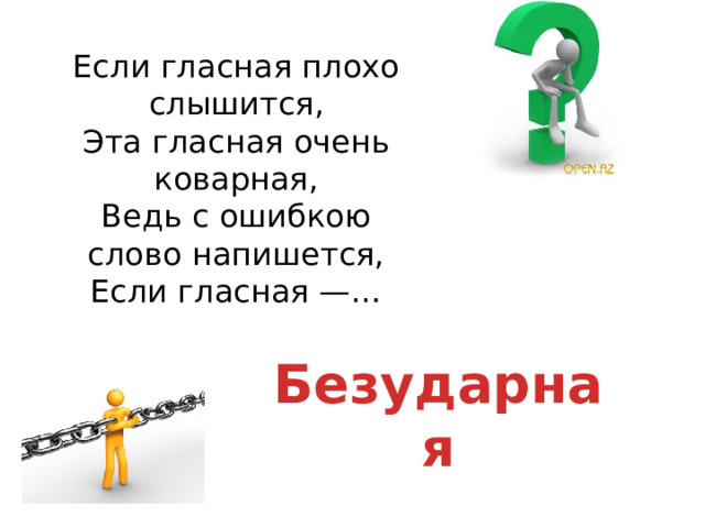 Если гласная плохо слышится,  Эта гласная очень коварная,  Ведь с ошибкою слово напишется,  Если гласная —… Безударная 