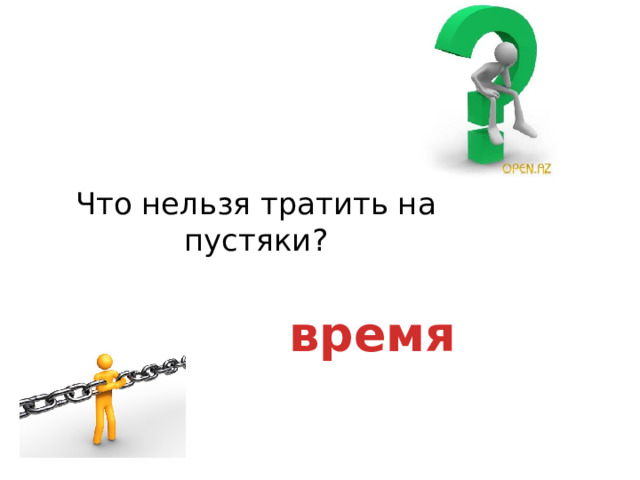 Что нельзя тратить на пустяки?   время 