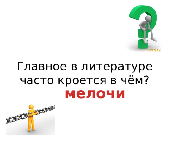 Главное в литературе часто кроется в чём? мелочи 