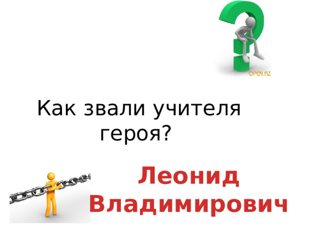 Как звали учителя героя? Леонид Владимирович 