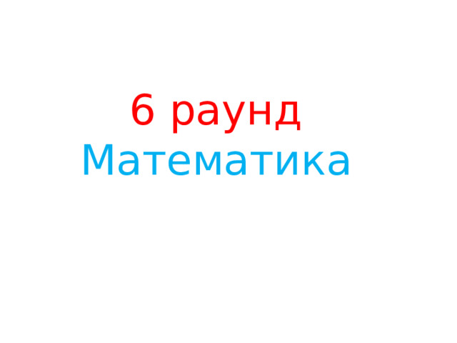  6 раунд  Математика 