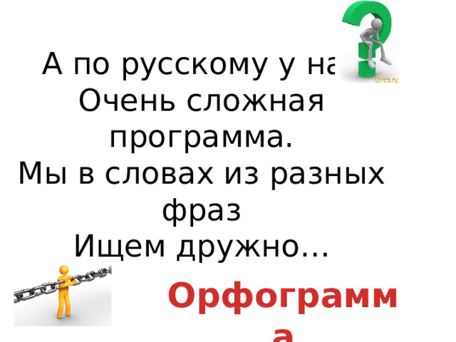 А по русскому у нас  Очень сложная программа.  Мы в словах из разных фраз  Ищем дружно… Орфограмма 