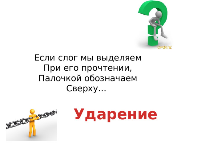 Если слог мы выделяем  При его прочтении,  Палочкой обозначаем  Сверху… Ударение 