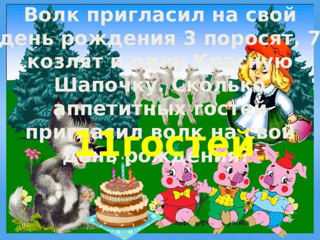 Волк пригласил на свой день рождения 3 поросят, 7 козлят и одну Красную Шапочку. Сколько аппетитных гостей пригласил волк на свой день рождения? 11гостей 