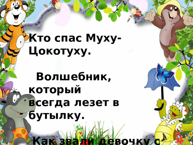 Кто спас Муху-Цокотуху.   Волшебник, который всегда лезет в бутылку.   Как звали девочку с голубыми волосами ? 
