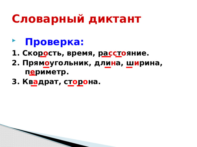 Словарный диктант Проверка: 1. Скор о сть, время, ра сс т о яние. 2. Прям о угольник, дли н а, ш и рина, п е риметр. 3. Кв а драт, ст о р о на. 