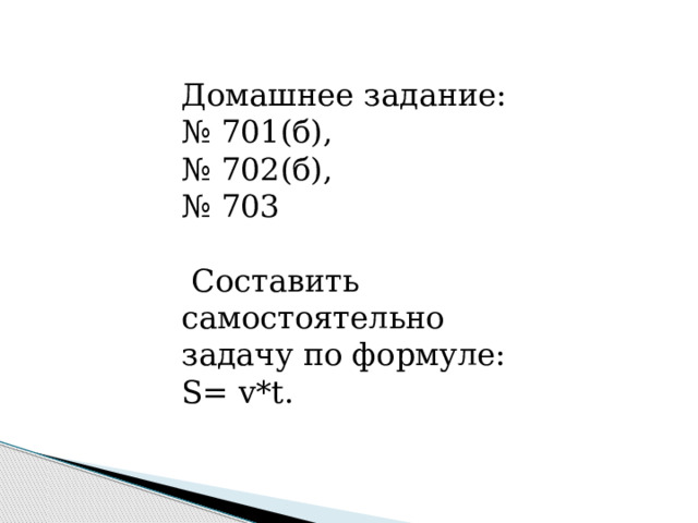 Домашнее задание: № 701(б), № 702(б), № 703  Cоставить самостоятельно задачу по формуле: S= v*t. 