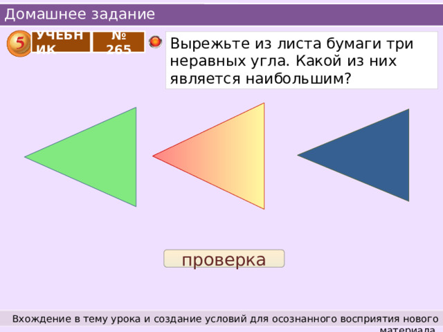 Домашнее задание Вырежьте из листа бумаги три неравных угла. Какой из них является наибольшим? УЧЕБНИК № 265 проверка Вхождение в тему урока и создание условий для осознанного восприятия нового материала. 