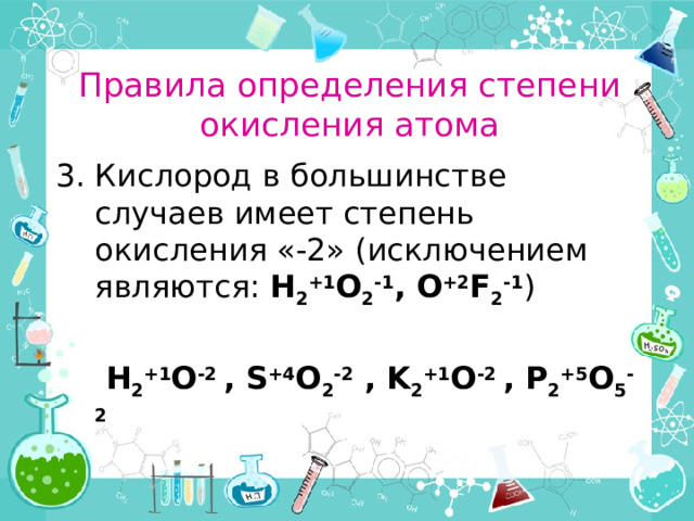 Правила определения степени окисления атома Водород в большинстве соединений имеет степень окисления «+1», кроме соединений с активными металлами, где степень окисления «-1»: Na +1 H -1  H +1 F -1 , H +1 Cl -1 , H +1 Br -1 ,   H 2 +1 0 -2 , N -3 H 3 +1 