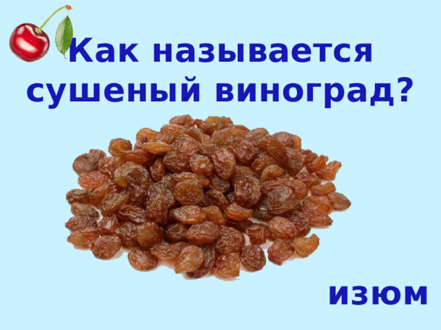Как называется сушеный виноград? изюм 