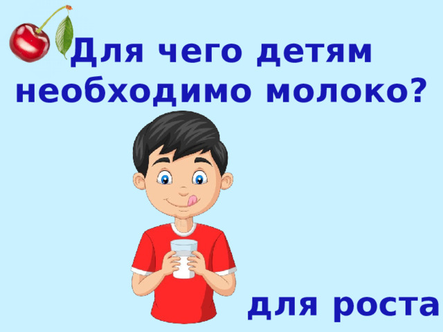 Для чего детям необходимо молоко? для роста 