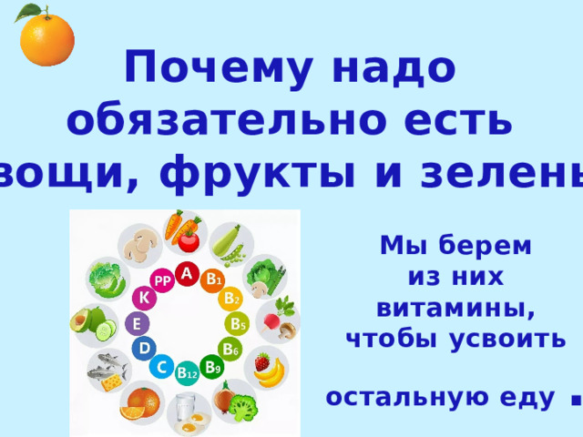 Почему надо обязательно есть овощи, фрукты и зелень? Мы берем из них витамины, чтобы усвоить остальную еду . 