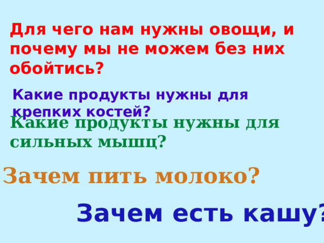 Для чего нам нужны овощи, и почему мы не можем без них обойтись? Какие продукты нужны для крепких костей? Какие продукты нужны для сильных мышц? Зачем пить молоко? Зачем есть кашу? 