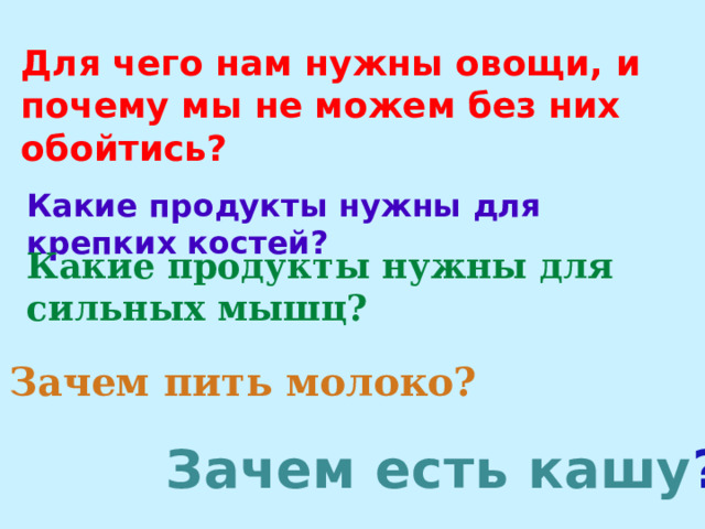 Для чего нам нужны овощи, и почему мы не можем без них обойтись? Какие продукты нужны для крепких костей? Какие продукты нужны для сильных мышц? Зачем пить молоко? Зачем есть кашу ? 