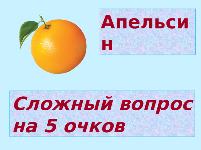 Апельсин Сложный вопрос на 5 очков 