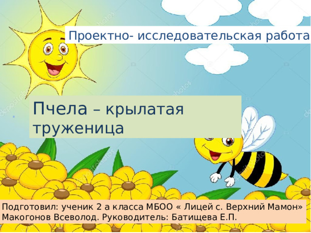 Проектно- исследовательская работа Пчела – крылатая труженица Подготовил: ученик 2 а класса МБОО « Лицей с. Верхний Мамон» Макогонов Всеволод. Руководитель: Батищева Е.П. 