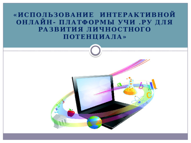   «Использование интерактивной онлайн- платформы Учи .ру для развития личностного потенциала» 