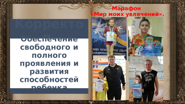 Марафон  «Мир моих увлечений». Корректор. Обеспечение свободного и полного проявления и развития способностей ребенка 