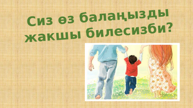 Сиз өз балаңызды жакшы билесизби? 