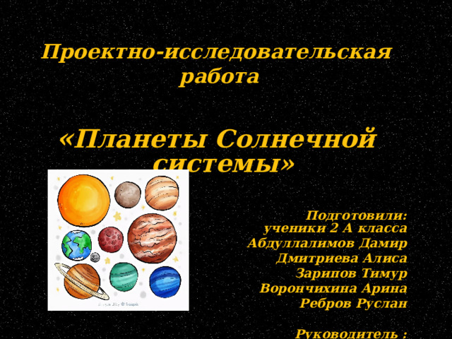   Проектно-исследовательская  работа  « Планеты Солнечной системы»    Подготовили: ученики 2 А класса Абдуллалимов Дамир Дмитриева Алиса Зарипов Тимур Ворончихина Арина Ребров Руслан   Руководитель : Уч. нач. кл. Корчакова А.Н.         г. Тимашевск 2013-20124уч.год  