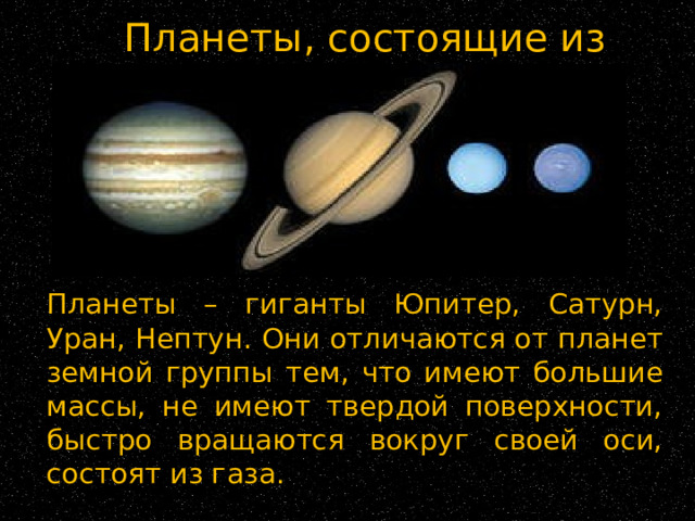 Планеты, состоящие из газа  Планеты – гиганты Юпитер, Сатурн, Уран, Нептун.  Они отличаются от планет земной группы тем, что имеют большие массы, не имеют твердой поверхности, быстро вращаются вокруг своей оси, состоят из газа. 