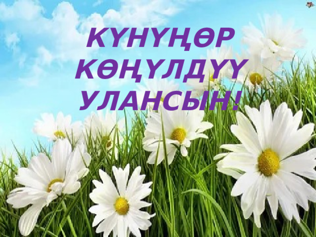 КҮНҮҢӨР КӨҢҮЛДҮҮ УЛАНСЫН!  