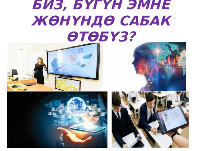 БИЗ, БҮГҮН ЭМНЕ ЖӨНҮНДӨ САБАК ӨТӨБҮЗ? 