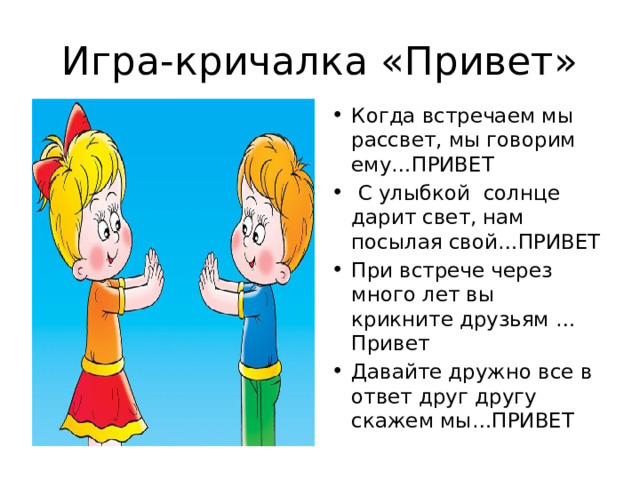 Игра-кричалка «Привет» Когда встречаем мы рассвет, мы говорим ему…ПРИВЕТ  С улыбкой солнце дарит свет, нам посылая свой…ПРИВЕТ При встрече через много лет вы крикните друзьям …Привет Давайте дружно все в ответ друг другу скажем мы…ПРИВЕТ 