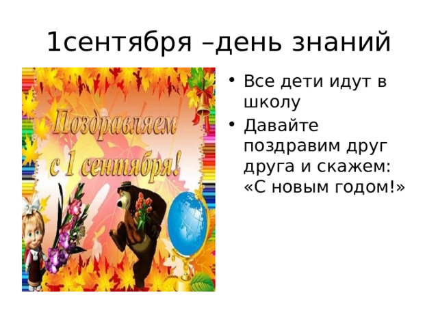 1сентября –день знаний Все дети идут в школу Давайте поздравим друг друга и скажем: «С новым годом!» 