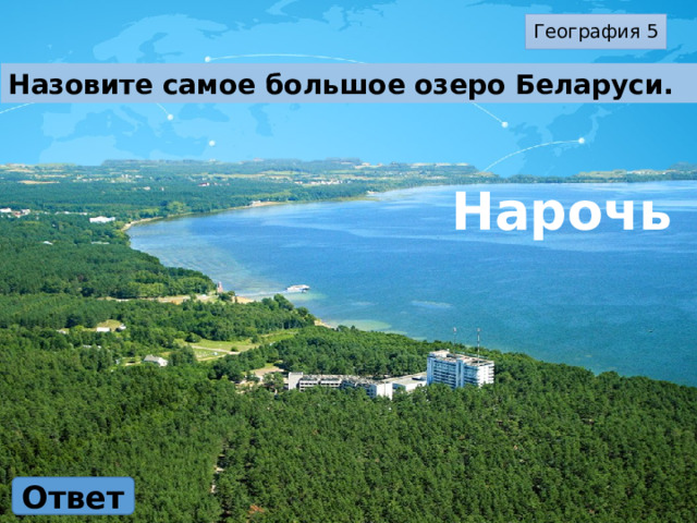 География 5 Назовите самое большое озеро Беларуси. Нарочь Ответ 