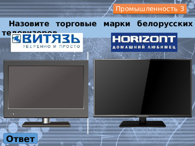 Промышленность 3  Назовите торговые марки белорусских телевизоров. Ответ 