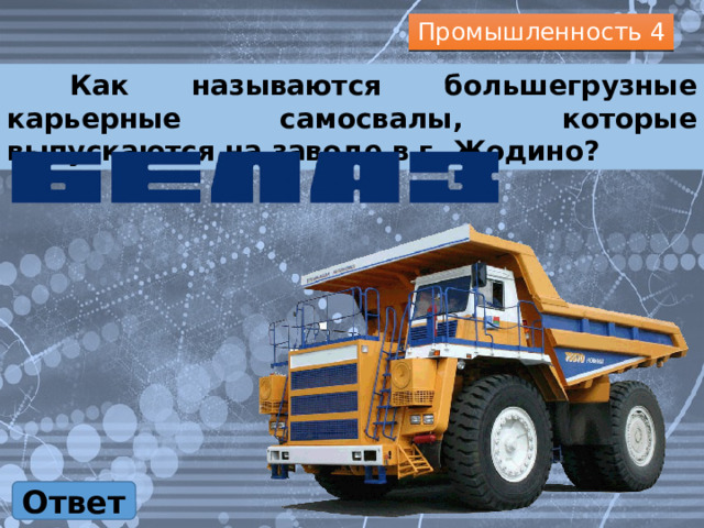 Промышленность 4  Как называются большегрузные карьерные самосвалы, которые выпускаются на заводе в г. Жодино? Ответ 