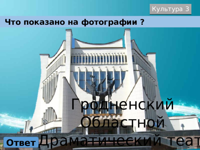 Культура 3  Что показано на фотографии ? Гродненский Областной Драматический театр Ответ 