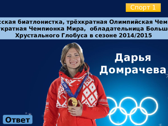 Спорт 1 Белорусская биатлонистка, трёхкратная Олимпийская Чемпионка,  двукратная Чемпионка Мира, обладательница Большого Хрустального Глобуса в сезоне 2014/2015 Дарья Домрачева Ответ 