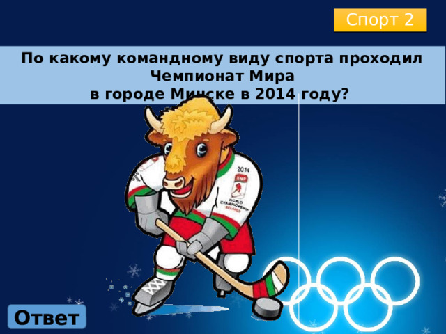 Спорт 2 По какому командному виду спорта проходил Чемпионат Мира в городе Минске в 2014 году? Ответ 