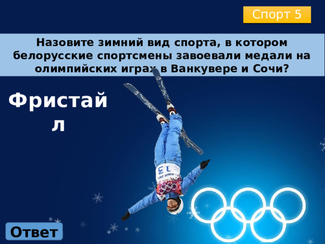 Спорт 5 Назовите зимний вид спорта, в котором белорусские спортсмены завоевали медали на олимпийских играх в Ванкувере и Сочи? Фристайл Ответ 