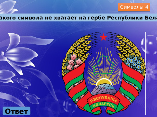 Символы 4 Какого символа не хватает на гербе Республики Беларусь? Ответ 