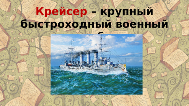 Крейсер – крупный быстроходный военный корабль . 