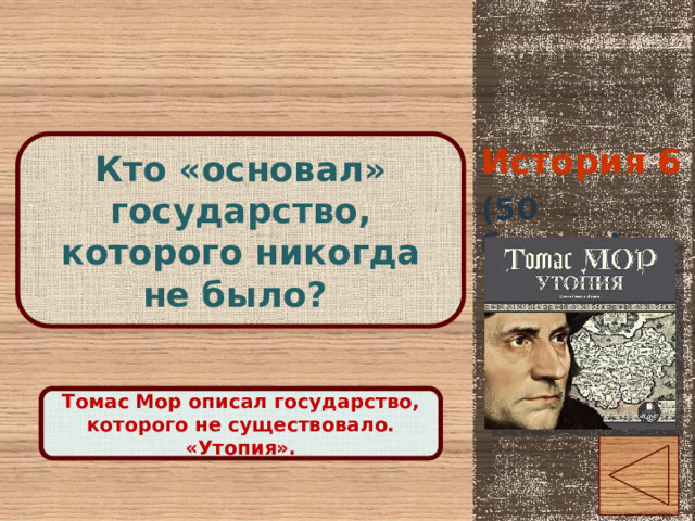 История 6 Кто «основал» государство, которого никогда не было? (50 баллов) Правильный ответ Томас Мор описал государство, которого не существовало. «Утопия». 