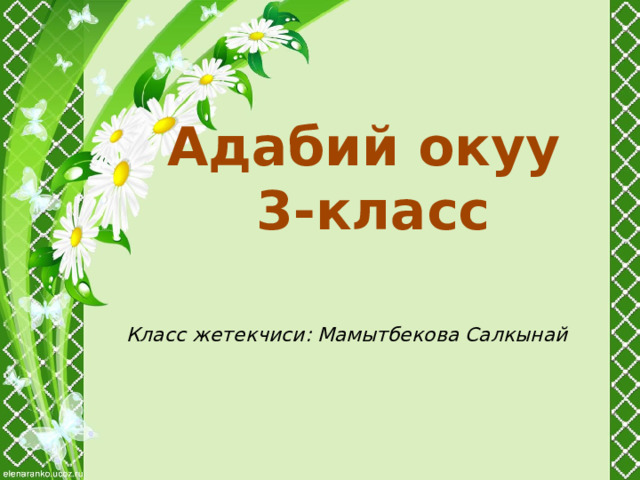 Адабий окуу 3-класс Класс жетекчиси: Мамытбекова Салкынай 