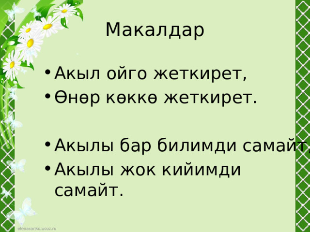 Макалдар Акыл ойго жеткирет, Өнөр көккө жеткирет. Акылы бар билимди самайт, Акылы жок кийимди самайт. 