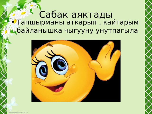 Сабак аяктады Тапшырманы аткарып , кайтарым байланышка чыгууну унутпагыла 