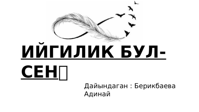 ИЙГИЛИК БУЛ-СЕН🌍 Дайындаган : Берикбаева Адинай 