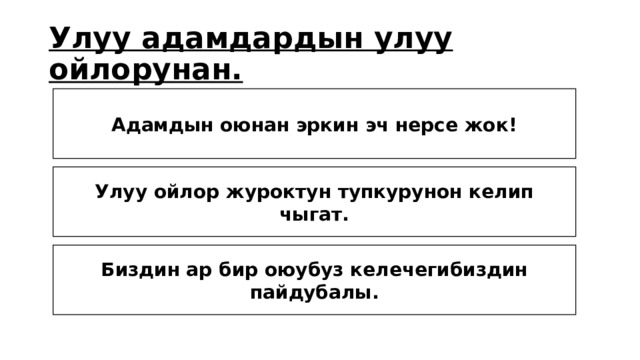 Улуу адамдардын улуу ойлорунан. Адамдын оюнан эркин эч нерсе жок! Улуу ойлор журоктун тупкурунон келип чыгат. Биздин ар бир оюубуз келечегибиздин пайдубалы. 