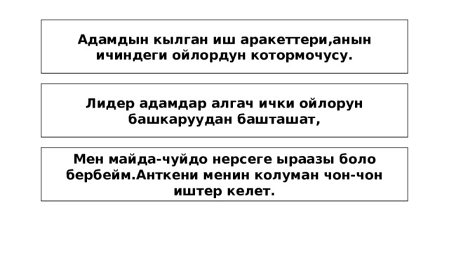 Адамдын кылган иш аракеттери,анын ичиндеги ойлордун котормочусу. Лидер адамдар алгач ички ойлорун башкаруудан башташат, Мен майда-чуйдо нерсеге ыраазы боло бербейм.Анткени менин колуман чон-чон иштер келет. 