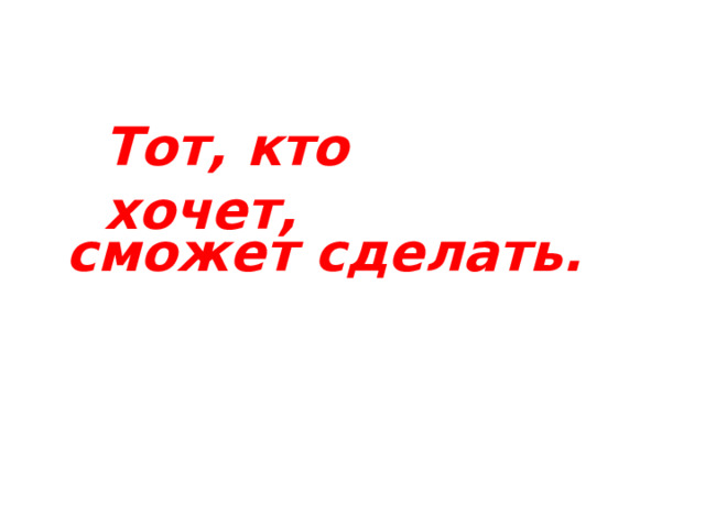 Тот, кто хочет, сможет сделать. 