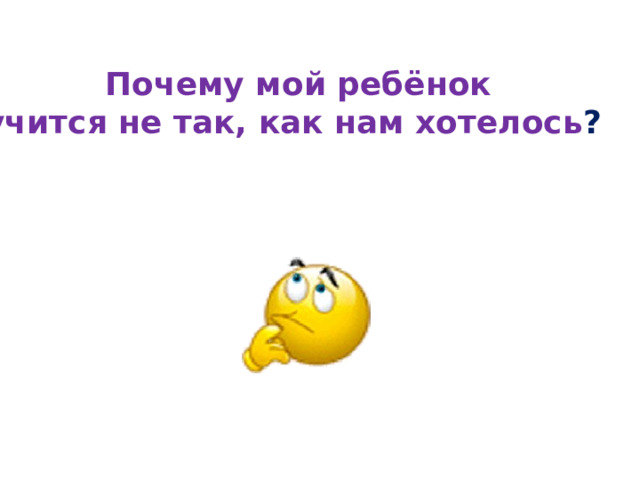 Почему мой ребёнок учится не так, как нам хотелось ? 