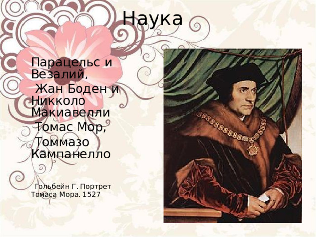 Наука  Парацельс и Везалий,  Жан Боден и Никколо Макиавелли  Томас Мор,  Томмазо Кампанелло  Гольбейн Г. Портрет Томаса Мора. 1527 