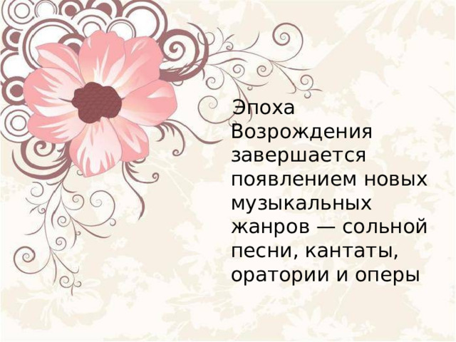  Эпоха Возрождения завершается появлением новых музыкальных жанров — сольной песни, кантаты, оратории и оперы 
