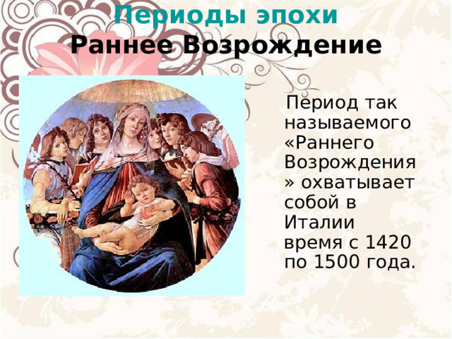 Периоды эпохи  Раннее Возрождение  Период так называемого «Раннего Возрождения» охватывает собой в Италии время с 1420 по 1500 года. 